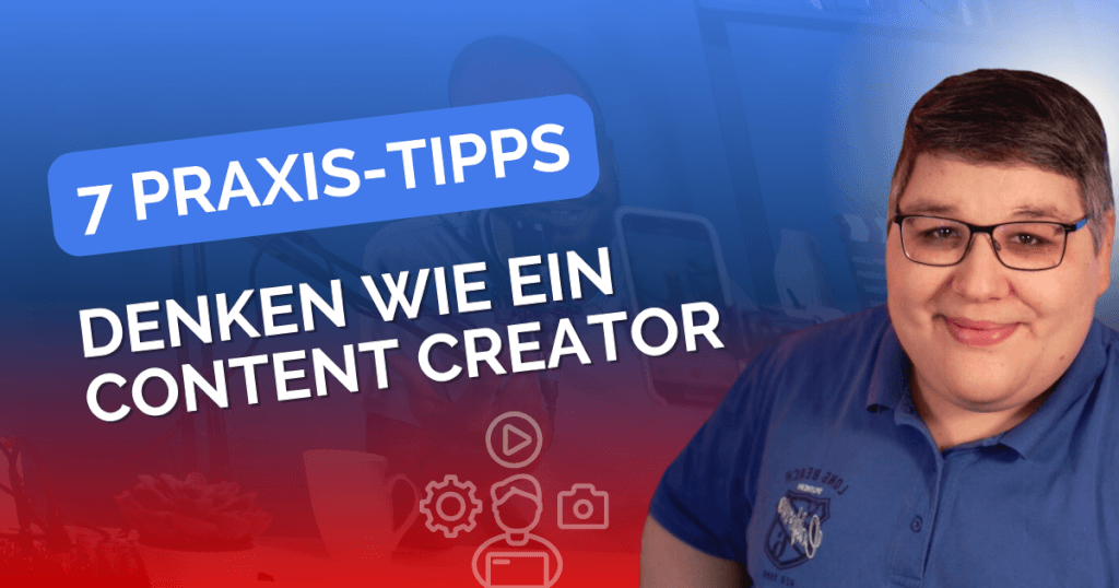 Denken wie ein Content Creator [7 Praxis-Tipps]